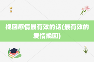 挽回感情最有效的话(最有效的爱情挽回)