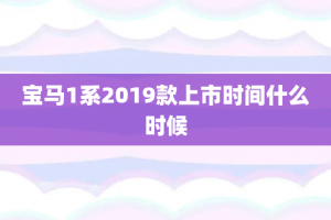 宝马1系2019款上市时间什么时候