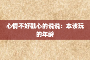 心情不好戳心的说说：本该玩的年龄