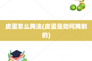 皮蛋怎么腌法(皮蛋是如何腌制的)