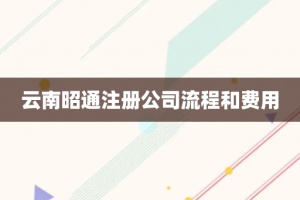 云南昭通注册公司流程和费用