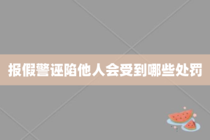 报假警诬陷他人会受到哪些处罚