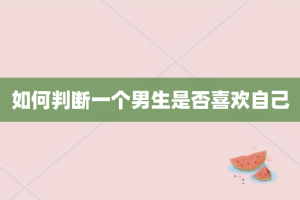 如何判断一个男生是否喜欢自己