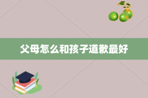 父母怎么和孩子道歉最好