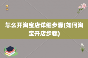 怎么开淘宝店详细步骤(如何淘宝开店步骤)