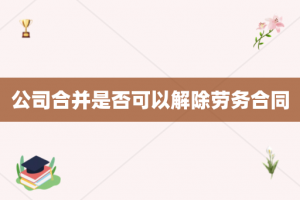 公司合并是否可以解除劳务合同