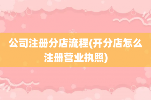 公司注册分店流程(开分店怎么注册营业执照)