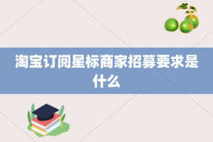 淘宝订阅星标商家招募要求是什么