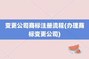 变更公司商标注册流程(办理商标变更公司)