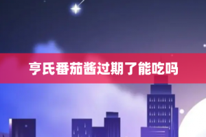 亨氏番茄酱过期了能吃吗