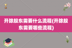 开除股东需要什么流程(开除股东需要哪些流程)