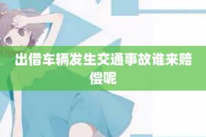 出借车辆发生交通事故谁来赔偿呢