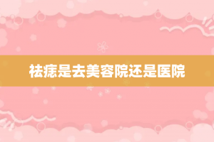 祛痣是去美容院还是医院