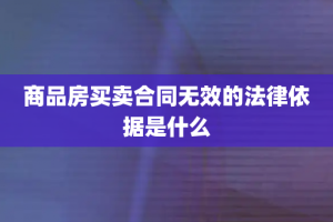 商品房买卖合同无效的法律依据是什么