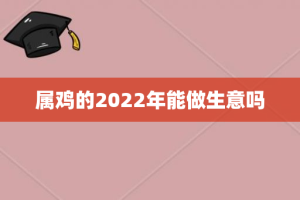 属鸡的2022年能做生意吗