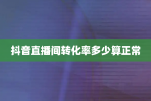 抖音直播间转化率多少算正常