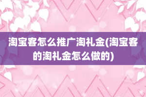 淘宝客怎么推广淘礼金(淘宝客的淘礼金怎么做的)