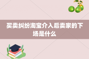 买卖纠纷淘宝介入后卖家的下场是什么