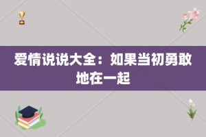 爱情说说大全：如果当初勇敢地在一起