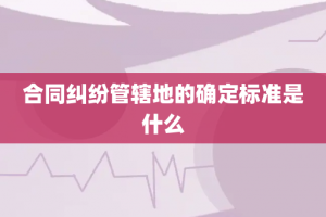 合同纠纷管辖地的确定标准是什么