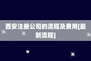 西安注册公司的流程及费用[最新流程]