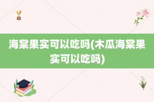 海棠果实可以吃吗(木瓜海棠果实可以吃吗)