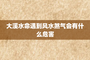 大溪水命遇到风水煞气会有什么危害