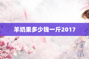 羊奶果多少钱一斤2017