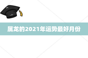 属龙的2021年运势最好月份