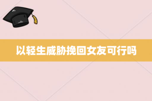 以轻生威胁挽回女友可行吗