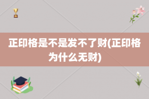 正印格是不是发不了财(正印格为什么无财)