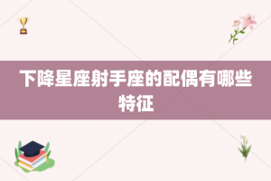 下降星座射手座的配偶有哪些特征