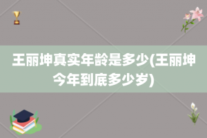 王丽坤真实年龄是多少(王丽坤今年到底多少岁)