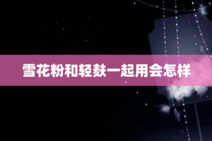 雪花粉和轻麸一起用会怎样