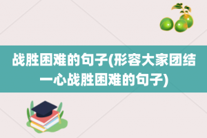 战胜困难的句子(形容大家团结一心战胜困难的句子)