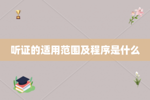 听证的适用范围及程序是什么