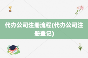 代办公司注册流程(代办公司注册登记)