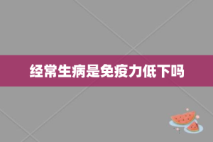 经常生病是免疫力低下吗