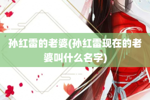 孙红雷的老婆(孙红雷现在的老婆叫什么名字)