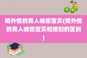 婚外情的男人喊你宝贝(婚外情的男人喊你宝贝和媳妇的区别)