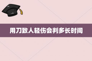 用刀致人轻伤会判多长时间