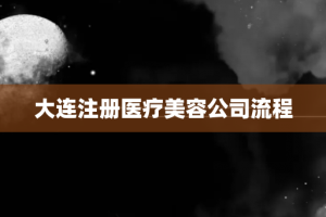 大连注册医疗美容公司流程