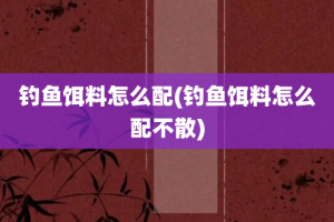 钓鱼饵料怎么配(钓鱼饵料怎么配不散)