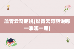 詹青云奇葩说(詹青云奇葩说哪一季哪一期)