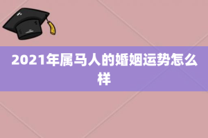 2021年属马人的婚姻运势怎么样