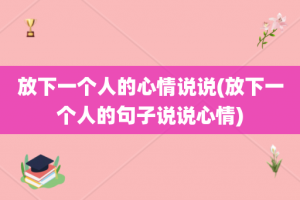 放下一个人的心情说说(放下一个人的句子说说心情)