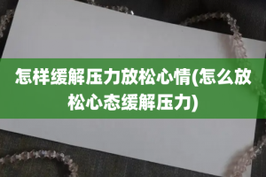 怎样缓解压力放松心情(怎么放松心态缓解压力)