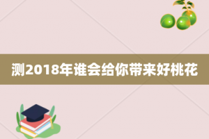 测2018年谁会给你带来好桃花