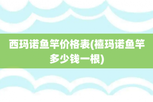 西玛诺鱼竿价格表(禧玛诺鱼竿多少钱一根)