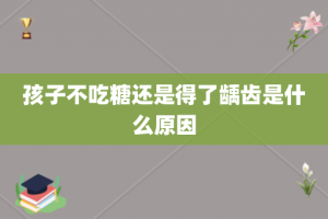 孩子不吃糖还是得了龋齿是什么原因